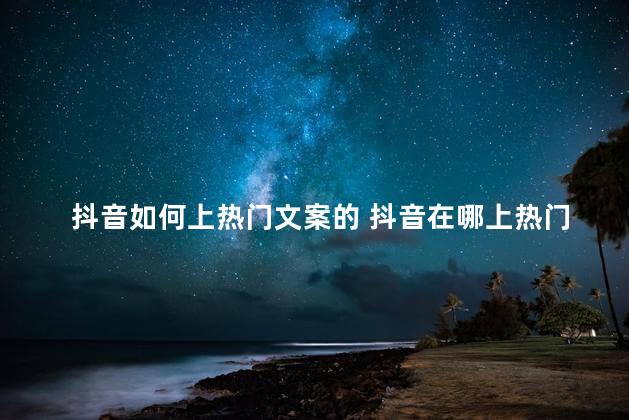 抖音如何上热门文案的 抖音在哪上热门